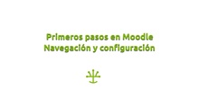 Primeros pasos en Moodle. Navegación y configuración