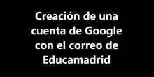 Creación de una cuenta de Google con el correo de Educamadrid