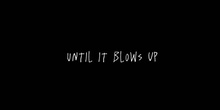 Until It Blows Up