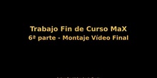 Trabajo Fin de Curso MaX - 6ª Parte - Montaje Vídeo Final