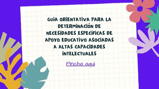 GUÍA ORIENTATIVA PARA LA DETERMINACIÓN DE NECESIDADES ESPECÍFICAS DE APOYO EDUCATIVO ASOCIADAS A ALTAS CAPACIDADES INTELECTUALES