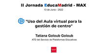 II Jornada EducaMadrid-MAX: "Uso del Aula virtual para la gestión del centro" Tatiana Goloub Goloub