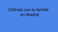 Disfruta con tu familia en Madrid