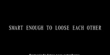 Smart enough to loose each other
