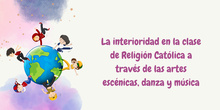 LA INTERIORIDAD EN LA CLASE DE RELIGIÓN CATÓLICA A TRAVÉS DE LAS ARTES ESCÉNICAS, DANZA Y MÚSICA 