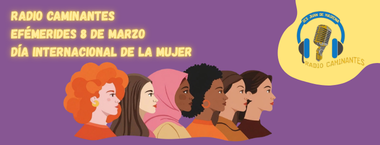Efemérides Radio Caminantes: Día Internacional de la Mujer