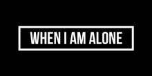 When I am alone
