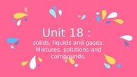 Solids, liquids and gases. Mixtures, solutions and compounds.