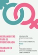HERRAMIENTAS DE TRABAJO PARA EL PROFESORADO: DIVERSIDAD SEXUAL, EDUCACIÓN AFECTIVOSEXUAL Y PREVENCIÓN DE VIOLENCIA DE GÉNERO.