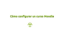 Cómo configurar un curso Moodle