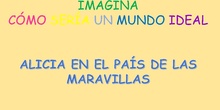 IMAGINA CÓMO SERÍA UN MUNDO IDEAL, ALICIA Y LAS MARAVILLAS