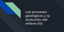 Los procesos geológicos y la evolución del relieve (III)