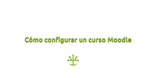 Cómo configurar un curso Moodle