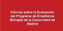 Informe sobre la Evaluación del Programa de Enseñanza Bilingüe de la Comunidad de Madrid.